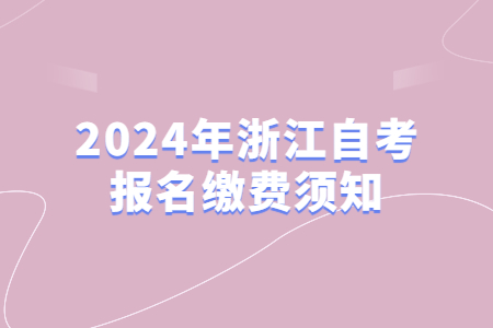 2024年浙江自考報(bào)名繳費(fèi)須知.jpg