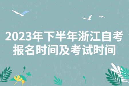 2023年下半年浙江自考報名時間及考試時間.jpg