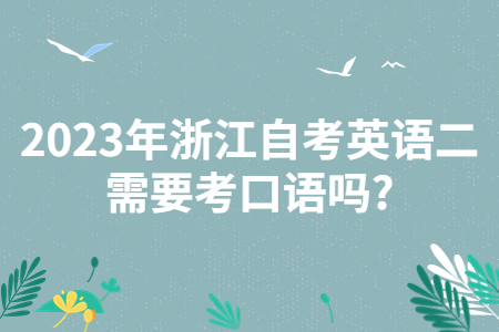 2023年浙江自考英語二需要考口語嗎?.jpg
