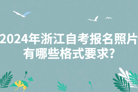 2024年浙江自考報(bào)名照片有哪些格式要求?.jpg