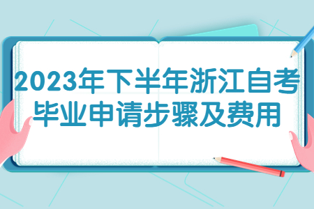 2023年下半年浙江自考畢業申請步驟及費用.jpg