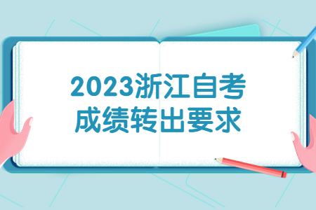 2023浙江自考成績轉出要求.jpg