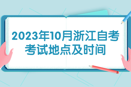 2023年10月浙江自考考試地點及時間.jpg