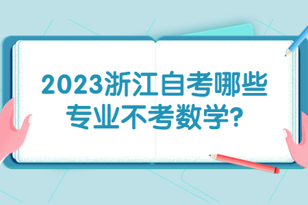 2023浙江自考哪些專業(yè)不考數(shù)學(xué)?.jpg