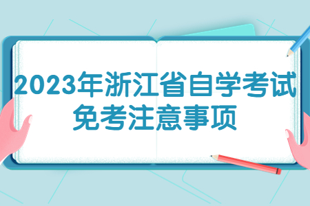 2023年浙江省自學考試免考注意事項.jpg 2023年浙江省自學考試免考注意事項.jpg