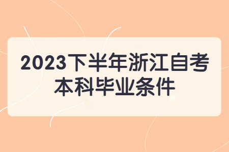 2023下半年浙江自考本科畢業(yè)條件.jpg