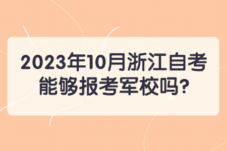 2023年10月浙江自考能夠報考軍校嗎?.jpg