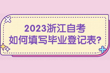 2023浙江自考如何填寫畢業登記表?.jpg