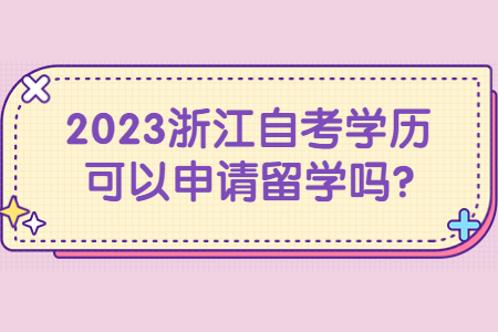 2023浙江自考學歷可以申請留學嗎?.jpg
