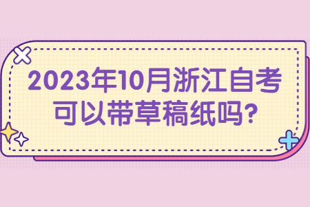 2023年10月浙江自考可以帶草稿紙嗎?.jpg