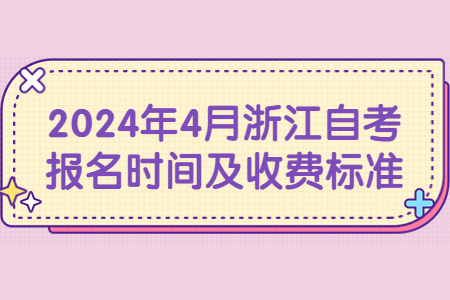 2024年4月浙江自考報名時間及收費標準.jpg