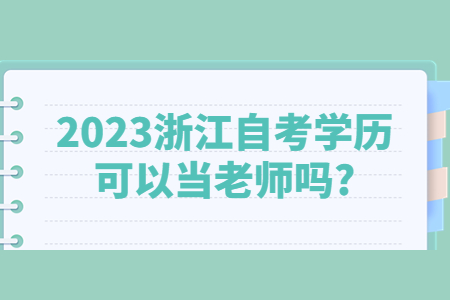 2023浙江自考學歷可以當老師嗎?.jpg