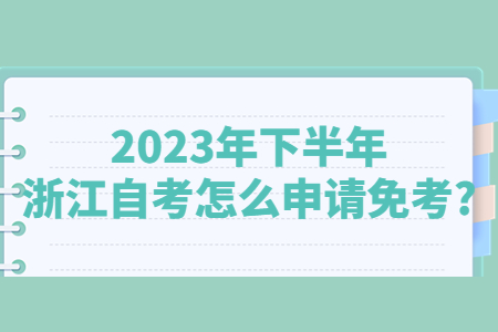 2023年下半年浙江自考怎么申請(qǐng)免考?.jpg