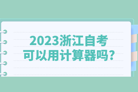 2023浙江自考可以用計(jì)算器嗎?.jpg 2023浙江自考可以用計(jì)算器嗎?.jpg