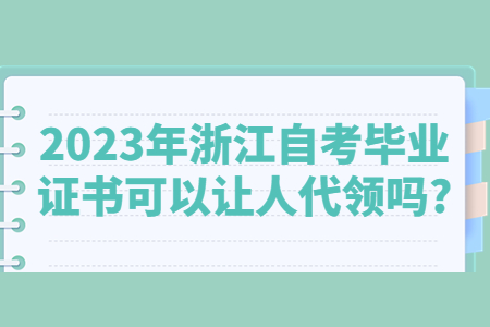 2023年浙江自考畢業(yè)證書可以讓人代領(lǐng)嗎?.jpg