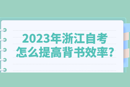 2023年浙江自考怎么提高背書效率?.jpg
