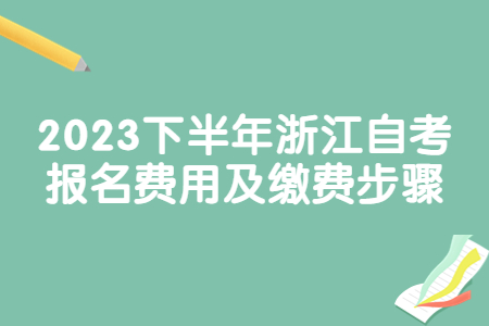 2023下半年浙江自考報(bào)名費(fèi)用及繳費(fèi)步驟.jpg