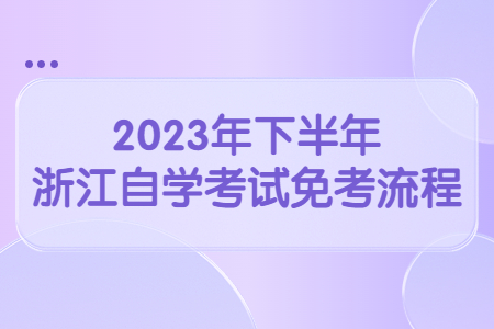 2023年下半年浙江自學(xué)考試免考流程.jpg