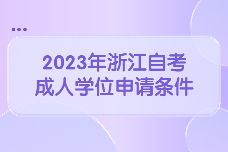 2023年浙江自考成人學(xué)位申請(qǐng)條件.jpg
