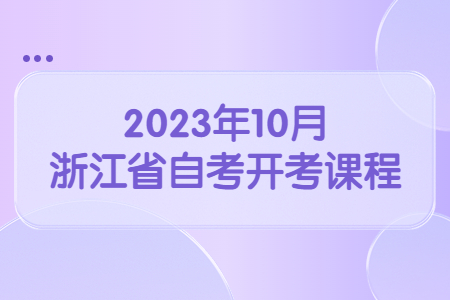 2023年10月浙江省自考開考課程.jpg 2023年10月浙江省自考開考課程.jpg