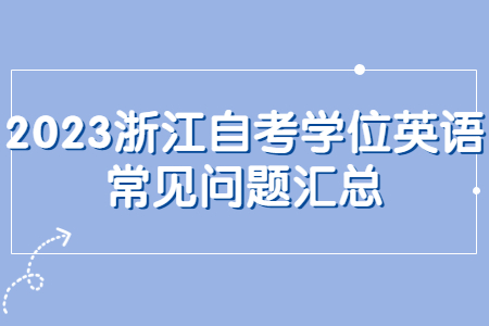 2023浙江自考學位英語常見問題匯總.jpg