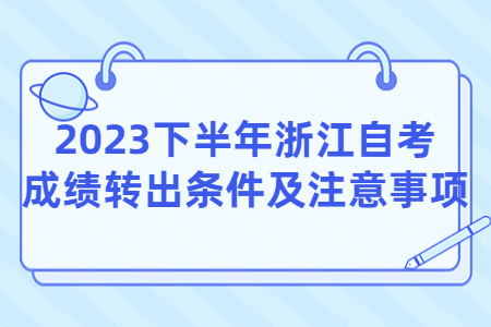 2023下半年浙江自考成績轉出條件及注意事項.jpg