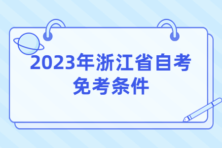 2023年浙江省自考免考條件.jpg 2023年浙江省自考免考條件.jpg