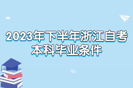 2023年下半年浙江自考本科畢業條件.jpg