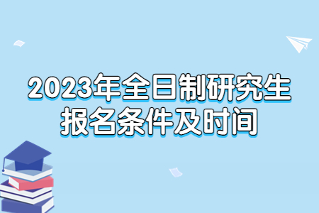 2023年全日制研究生報(bào)名條件及時(shí)間.jpg