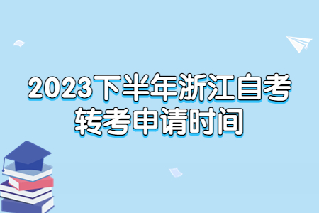 2023下半年浙江自考轉考申請時間.jpg
