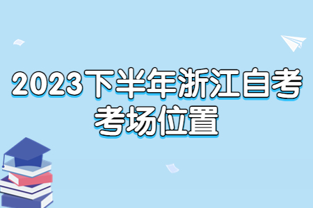 2023下半年浙江自考考場位置.jpg