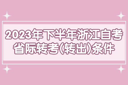 2023年下半年浙江自考省際轉考(轉出)條件.jpg 2023年下半年浙江自考省際轉考(轉出)條件.jpg