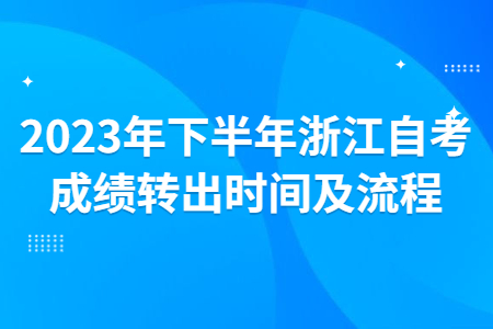 2023年下半年浙江自考成績轉(zhuǎn)出時間及流程.jpg
