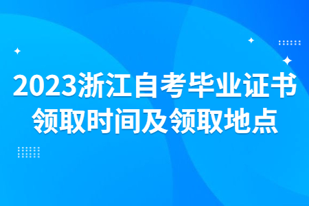 2023浙江自考畢業(yè)證書領(lǐng)取時(shí)間及領(lǐng)取地點(diǎn).jpg