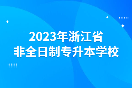2023年浙江省非全日制專升本學校.jpg