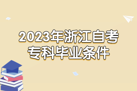 2023年浙江自考專科畢業(yè)條件.jpg