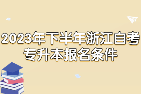 2023年下半年浙江自考專(zhuān)升本報(bào)名條件.jpg