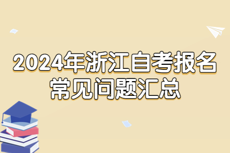 2024年浙江自考報(bào)名常見問題匯總.jpg