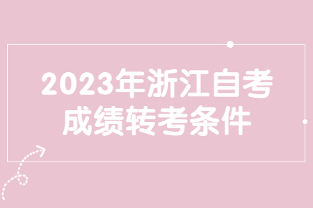 2023年浙江自考成績轉考條件.jpg