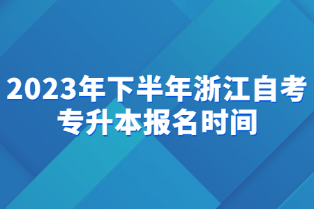 2023年下半年浙江自考專升本報名時間.jpg