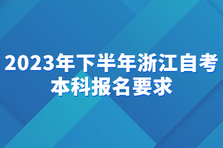 2023年下半年浙江自考本科報名要求.jpg 2023年下半年浙江自考本科報名要求.jpg