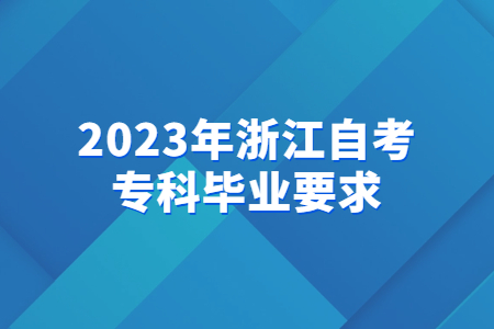 2023年浙江自考專科畢業(yè)要求.jpg