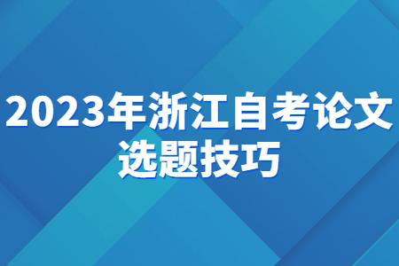 2023年浙江自考論文選題技巧.jpg 2023年浙江自考論文選題技巧.jpg
