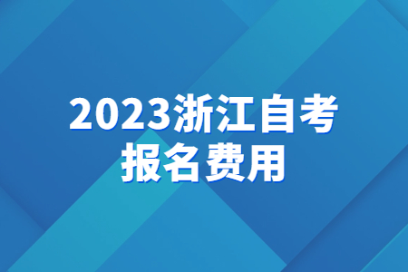 2023浙江自考報名費用.jpg 2023浙江自考報名費用.jpg