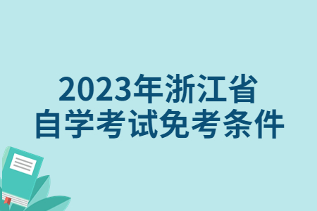 2023年浙江省自學考試免考條件.jpg