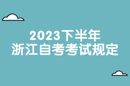2023下半年浙江自考考試規定.jpg 2023下半年浙江自考考試規定.jpg