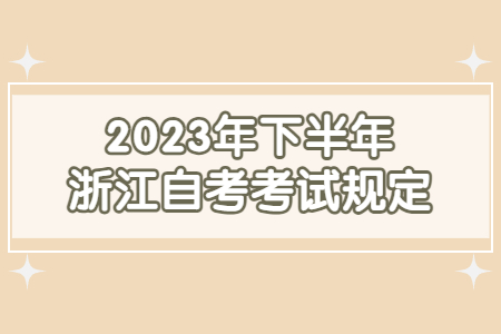 2023年下半年浙江自考考試規定.jpg