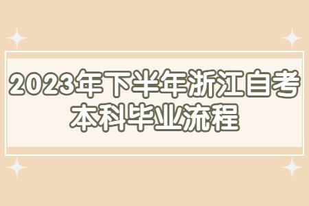 2023年下半年浙江自考本科畢業(yè)流程.jpg