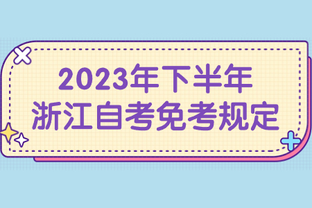 2023年下半年浙江自考免考規(guī)定.jpg