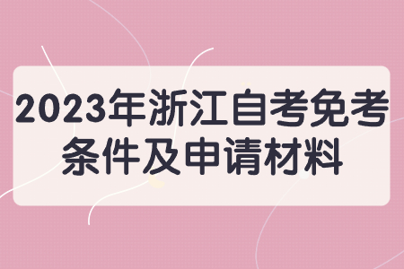 2023年浙江自考免考條件及申請(qǐng)材料.jpg